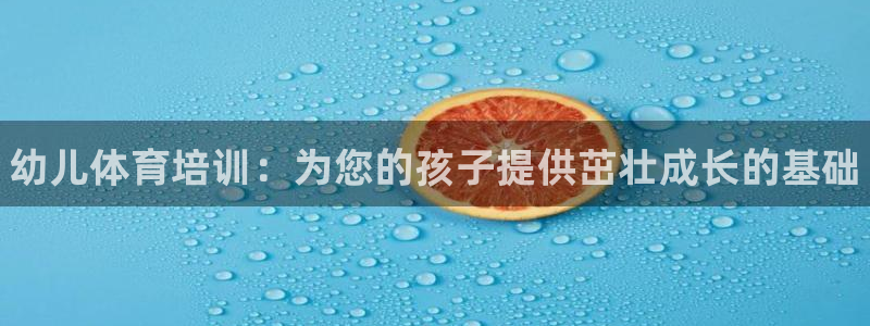 欧陆娱乐官方网站首页：幼儿体育培训：为您的孩子提供茁壮成长的