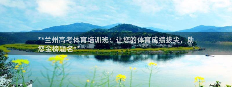 欧陆娱乐官网下载安装最新版本：**兰州高考体育培训班：让您的