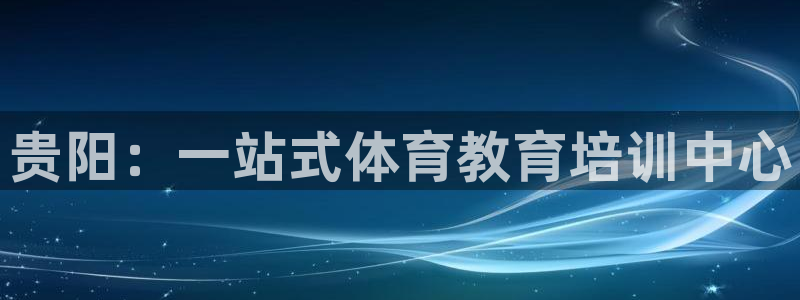 欧陆娱乐注册平台：贵阳：一站式体育教育培训中心