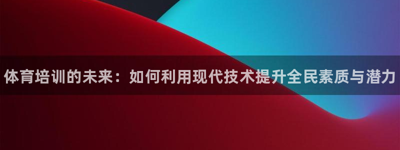 欧陆娱乐登陆官网入口：体育培训的未来：如何利用现代技