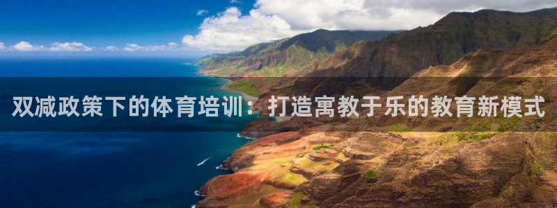 欧陆娱乐登陆官网网址：双减政策下的体育培训：打造寓教