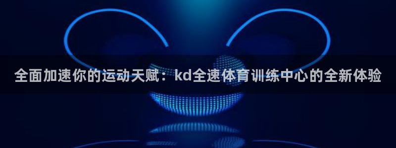 欧陆娱乐官方网站：全面加速你的运动天赋：kd全速体育