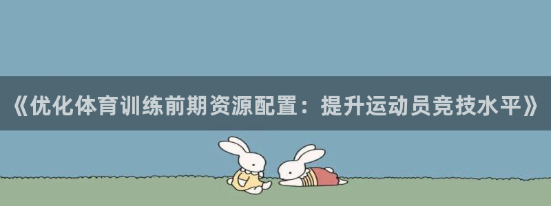 欧陆娱乐安全?：《优化体育训练前期资源配置：提升运动