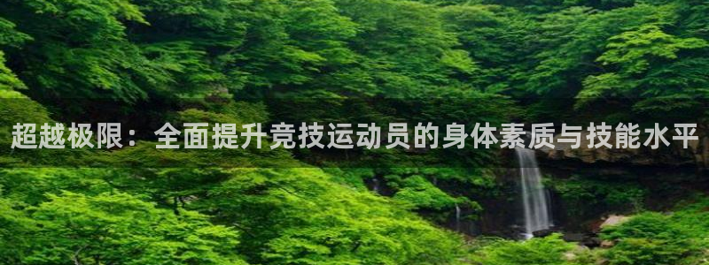 欧陆娱乐平台咋样啊：超越极限：全面提升竞技运动员的身